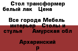 Стол трансформер белый лак › Цена ­ 13 000 - Все города Мебель, интерьер » Столы и стулья   . Амурская обл.,Архаринский р-н